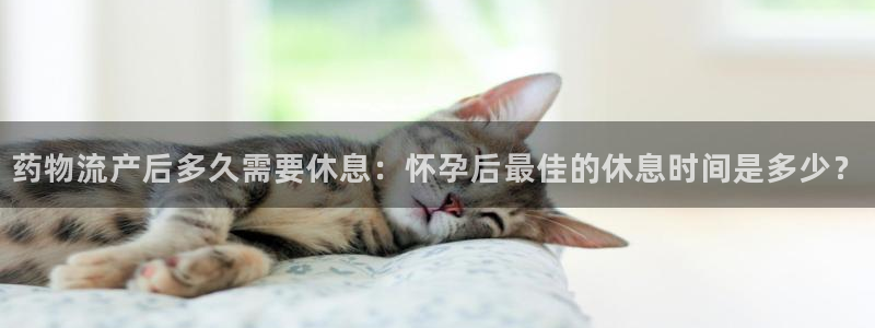 ,优游国际的平台：药物流产后多久需要