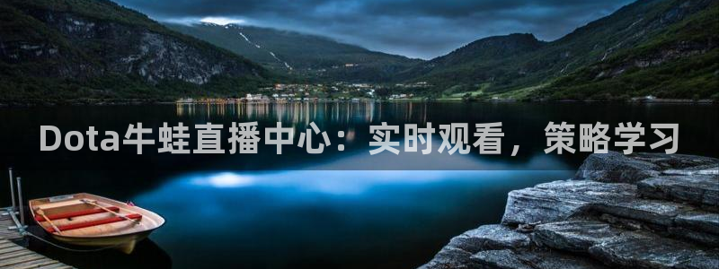 nba黑白体育：Dota牛蛙直播中心：实时观看，策略学习