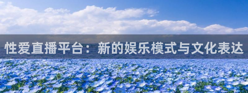 黑白直播体育在线观看：性爱直播平台：新的娱乐模式与文化表达
