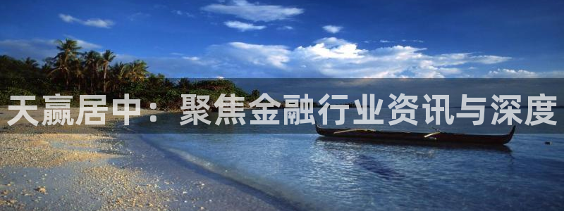 黑白体育在线观看：天赢居中：聚焦金融行业资讯与深度