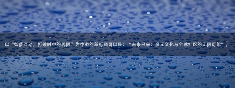 黑白体育直播jrs：以“智能互动，打破时空的界限”为中心的新标题可以是：“未来已来：多元文化与全球社区的无限可能”。