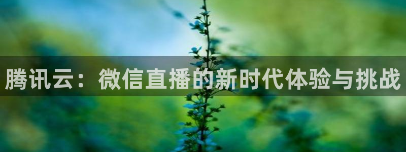黑白足球直播吧：腾讯云：微信直播的新时代体验与挑战