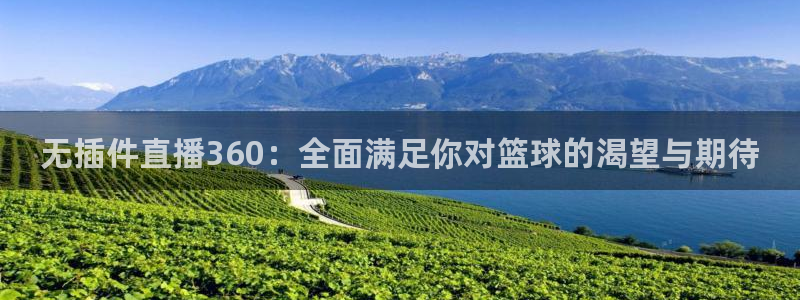 黑白体育nba直播下载：无插件直播360：全面满足你对篮球的渴望与期待